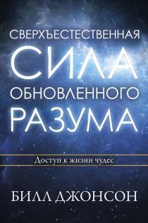 Сверхъестественная сила обновленного разума. Доступ к жизни чудес.