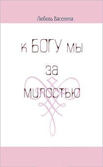 К Богу мы за милостью. Сборник стихов