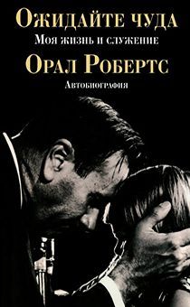 Ожидайте чуда: моя жизнь и служение Орал Робертс