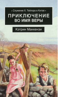 Приключение во имя веры. Служение Х.Тейлора в Китае. Для детей 14+