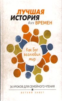 Лучшая история всех времен. Как Бог возлюбил мир. 36 уроков для семейного чтения из Ветхого Завета.