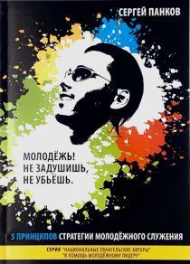 Молодежь! Не задушишь, не убьешь. 5 принципов стратегии молодежного служения.