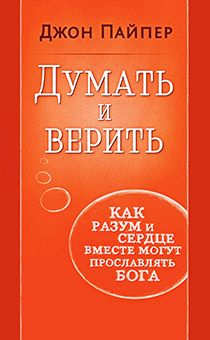 Думать и верить! Как разум и сердце вместе могут прославлять Бога