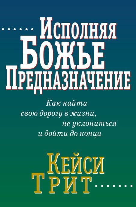 Исполняя Божье предназначение. Как найти свою дорогу в жизни, не уклониться и дойти до конца