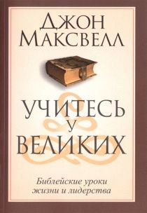 Учитесь у великих. Библейские уроки жизни и лидерства.
