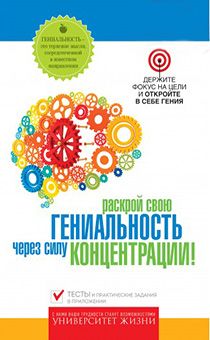 Раскрой свою гениальность через силу концентрации. Держите фокус на цели и откройте в себе гения. Тесты и практические задания в приложении. Серия "Университет жизни"