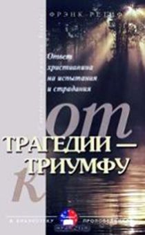 От трагедии к триумфу. Ответ христианина на испытания и страдания