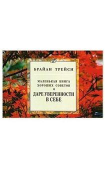 Маленькая книга хороших советов О даре уверенности в себе