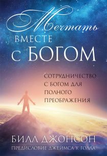 Мечтать вместе с Богом. Сотрудничество с Богом до полного преображения.