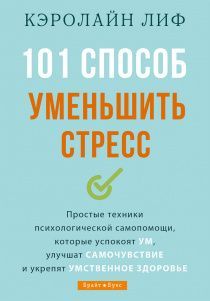 101 способ уменьшить стресс. Простые техники психологической самопомощи, которые успокоят ум, улучшат самочувствие и укрепят умственное здоровье