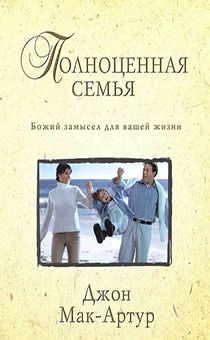 Полноценная семья. Божий замысел для вашей жизни