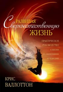 Развивая сверхъестественную жизнь. Практическое руководство к жизни со знамениями и чудесами.