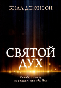 Святой Дух. Кто Он, и почему мы не можем жить без Него.
