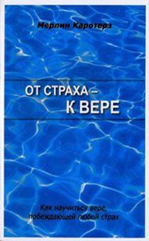 От страха - к вере. Как научиться вере, побеждающей любой страх