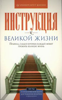 Инструкция к Великой жизни правила, которым следуя каждый может прожить Великую жизнь