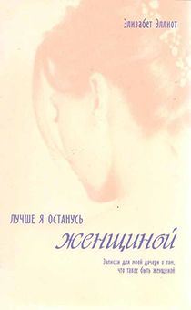 Лучше я останусь женщиной. Записки для моей дочери о том, что такое быть женщиной.