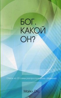 Бог. Какой Он? Ответы на 10 самых распространенных обвинений.