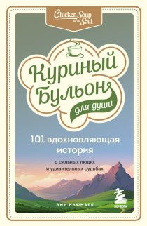 Куриный бульон для души: 101 вдохновляющая история о сильных людях и удивительных судьбах