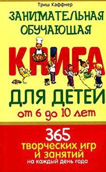 Занимательная обучающая книга для детей от 6 до 10 лет. 365 творческих игр и занятий на каждый день