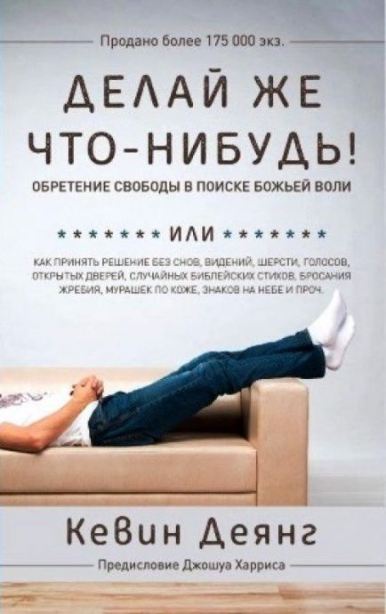 Делай же что-нибудь! Обретение свободы в поиске Божьей воли или Как принять решение без снов, видений, шерсти, голосов, открытых дверей, случайных библейских стихов, бросания жребия, мурашек по коже, знаков на небе и прочее