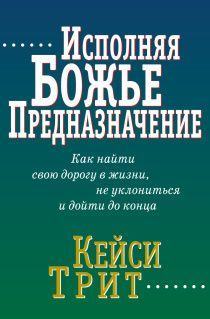 Исполняя Божье предназначение. Как найти свою дорогу в жизни, не уклониться и дойти до конца