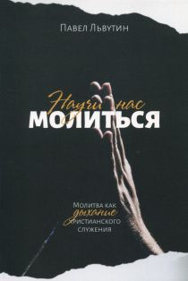 Научи нас молиться. Молитва - как дыхание христианского служения