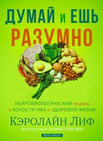 Думай и ешь разумно. Нейробиологический подход к ясности ума и здоровой жизни