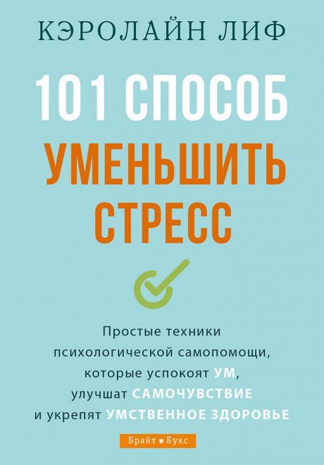 101 способ уменьшить стресс. Простые техники психологической самопомощи, которые успокоят ум, улучшат самочувствие и укрепят умственное здоровье