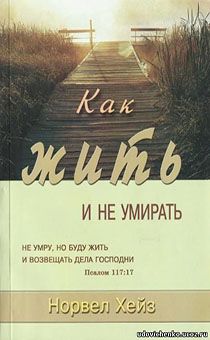Как жить и не умирать. Не умру , но буду жить и возвещать дела Господни.