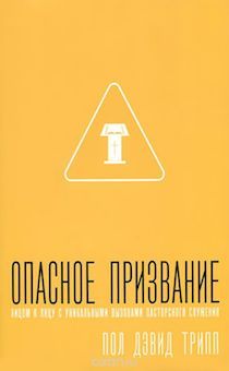 Опасное призвание. Лицом к лицу к уникальными вызовами пасторского служения