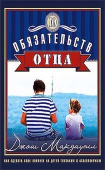 10 обязательств отца. Как сделать свое влияние на детей глубоким и благотворным.