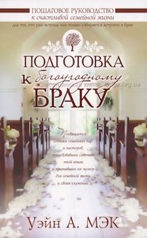 Подготовка к богоугодному браку. Пошаговое руководство к счастливой семейной жизни.