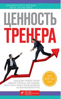 Ценность тренера. Каждому нужен тренер, ментор, учитель, наставник, коуч, кто станет проводником на жизненном пути. Серия "Университет жизни"
